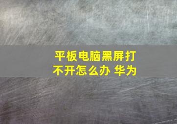 平板电脑黑屏打不开怎么办 华为